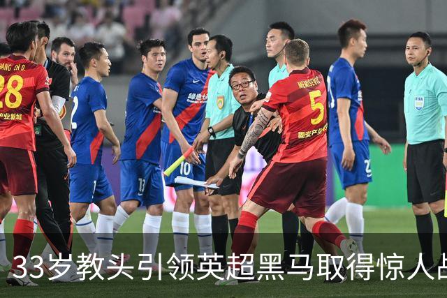 33岁教头引领英超黑马取得惊人战绩，连胜五场火力全开